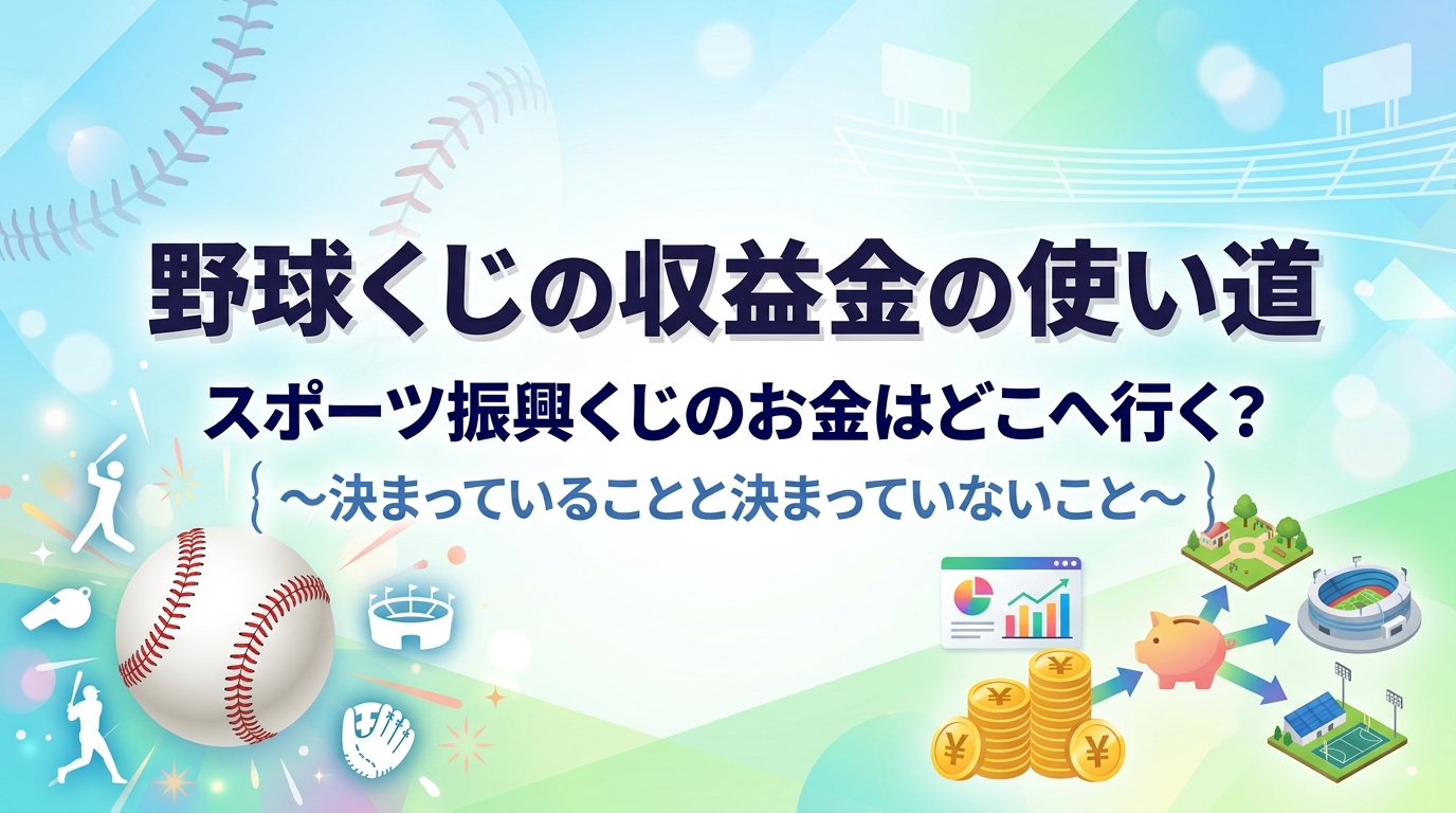 【野球くじの収益の使い道】スポーツ振興くじのお金はどこへ？決まっていること・未定のこと【2026年10月時点】